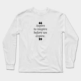 Aspire to inspire before we expire. Quotes Long Sleeve T-Shirt